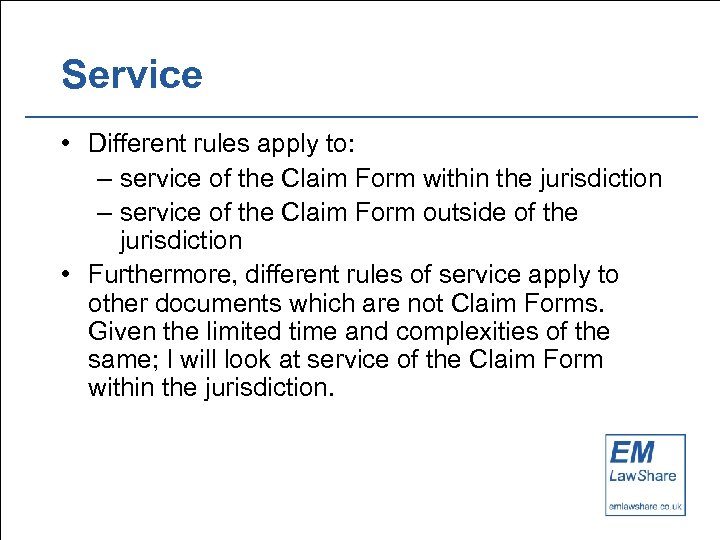 Service • Different rules apply to: – service of the Claim Form within the
