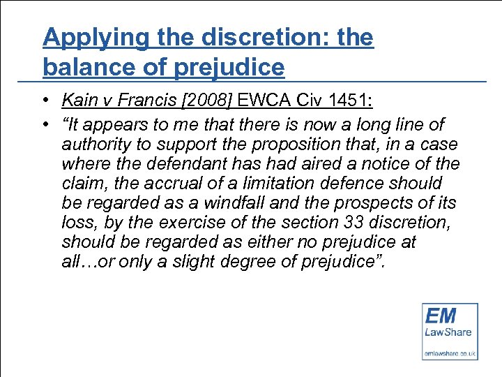 Applying the discretion: the balance of prejudice • Kain v Francis [2008] EWCA Civ