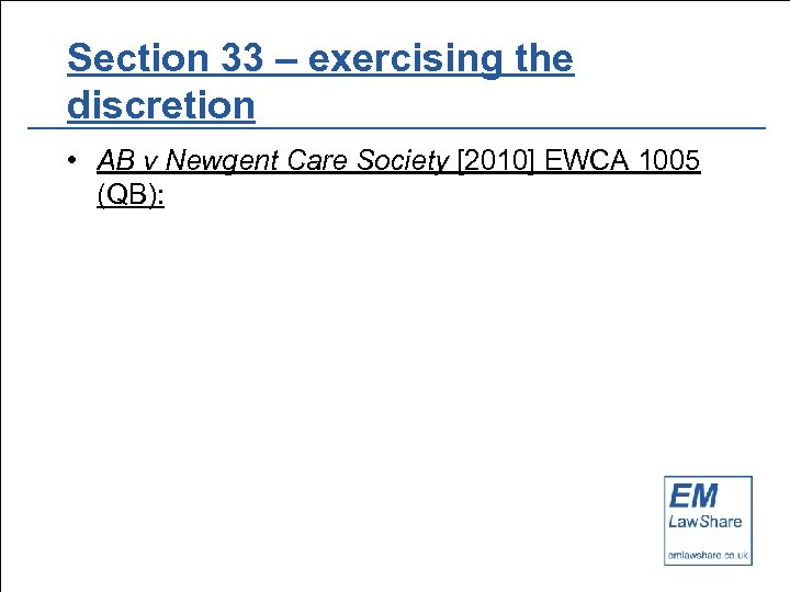 Section 33 – exercising the discretion • AB v Newgent Care Society [2010] EWCA