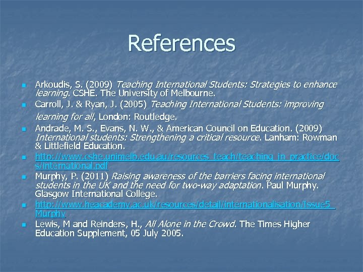 References n n n n Arkoudis, S. (2009) Teaching International Students: Strategies to enhance