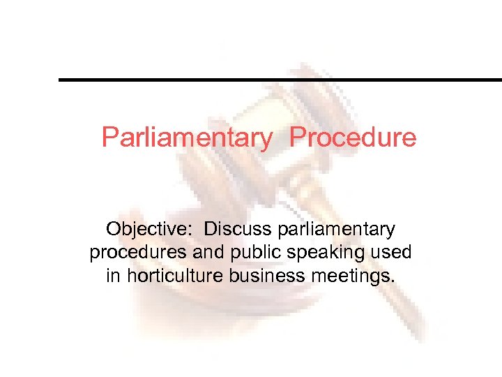Parliamentary Procedure Objective: Discuss parliamentary procedures and public speaking used in horticulture business meetings.