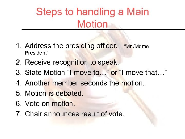 Steps to handling a Main Motion 1. Address the presiding officer. “Mr. /Mdme President”