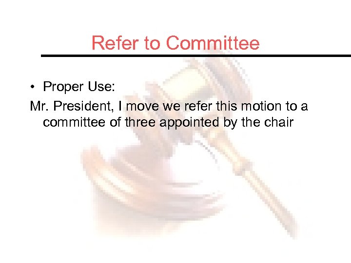 Refer to Committee • Proper Use: Mr. President, I move we refer this motion