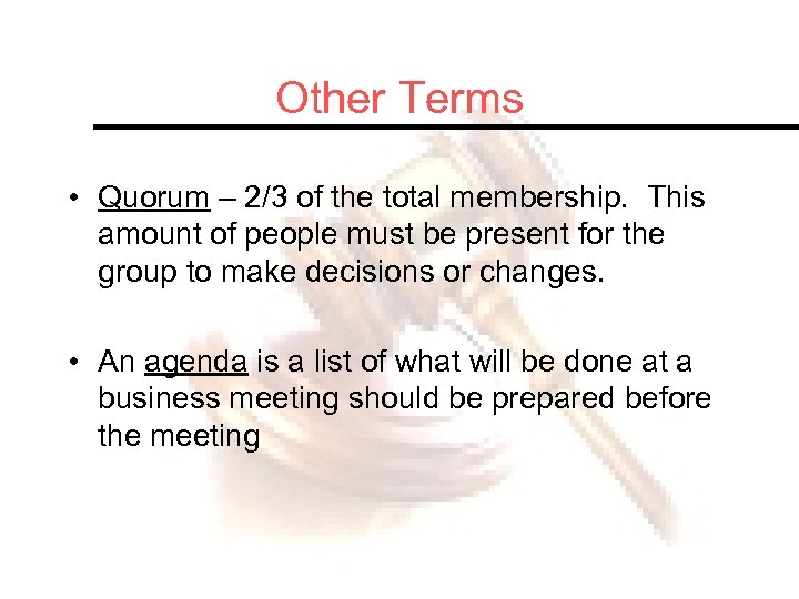Other Terms • Quorum – 2/3 of the total membership. This amount of people