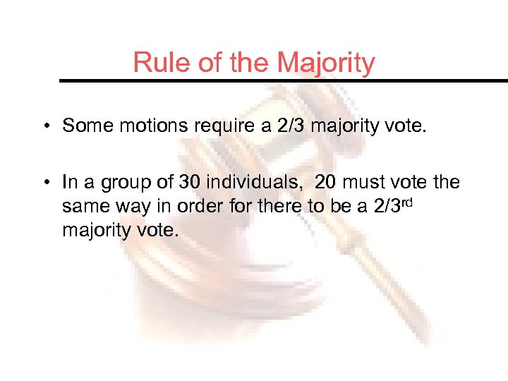 Rule of the Majority • Some motions require a 2/3 majority vote. • In