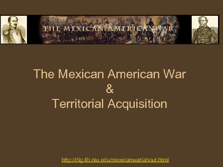 The Mexican American War & Territorial Acquisition http: //dig. lib. niu. edu/mexicanwar/about. html 