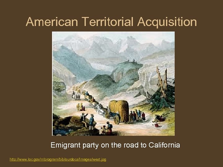 American Territorial Acquisition Emigrant party on the road to California http: //www. loc. gov/rr/program/bib/ourdocs/Images/west.