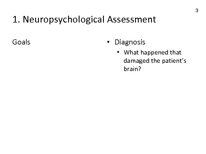 1. Neuropsychological Assessment Goals • Diagnosis • What happened that damaged the patient’s brain?