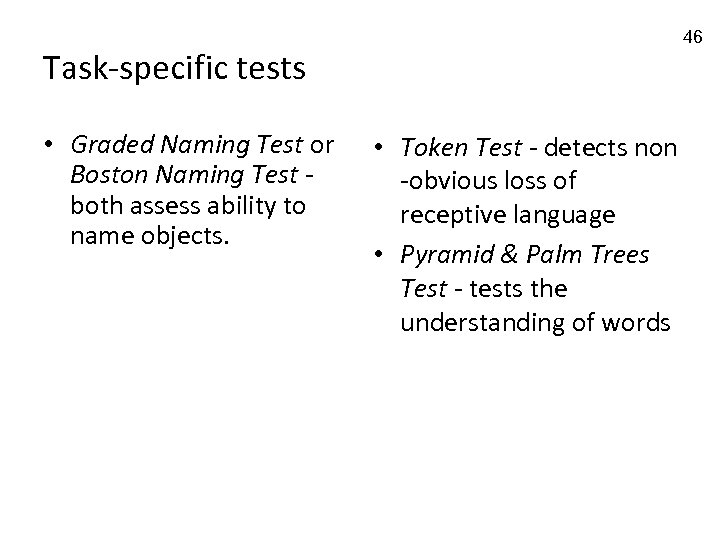 46 Task-specific tests • Graded Naming Test or Boston Naming Test both assess ability