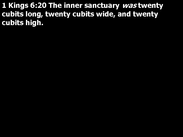 1 Kings 6: 20 The inner sanctuary was twenty cubits long, twenty cubits wide,