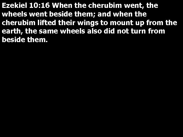 Ezekiel 10: 16 When the cherubim went, the wheels went beside them; and when