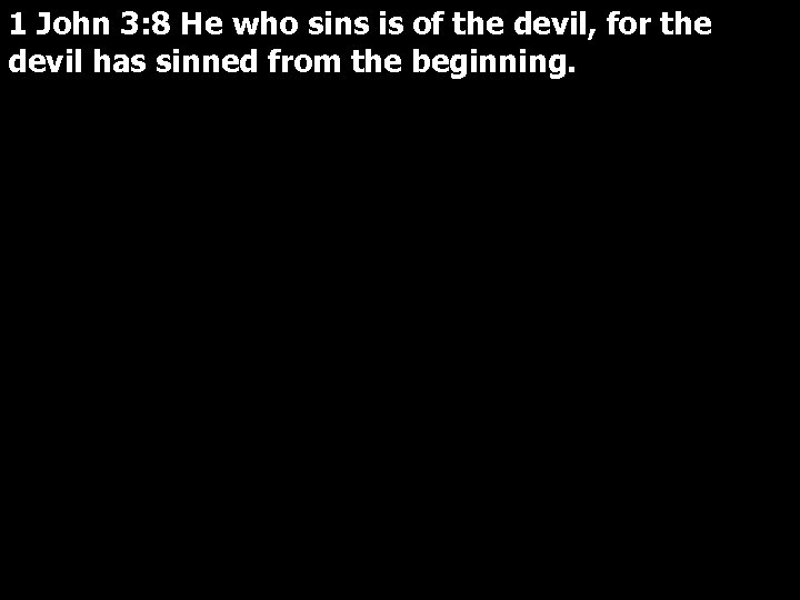 1 John 3: 8 He who sins is of the devil, for the devil