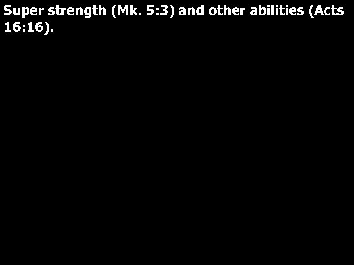 Super strength (Mk. 5: 3) and other abilities (Acts 16: 16). 