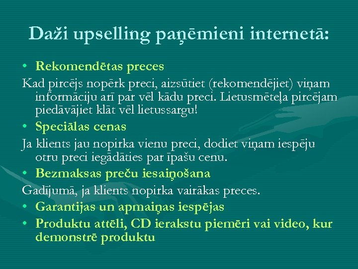 Daži upselling paņēmieni internetā: • Rekomendētas preces Kad pircējs nopērk preci, aizsūtiet (rekomendējiet) viņam