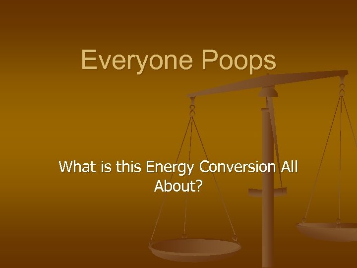 Everyone Poops What is this Energy Conversion All About? 