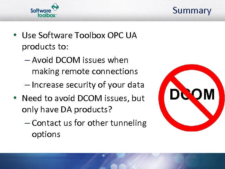 Summary • Use Software Toolbox OPC UA products to: – Avoid DCOM issues when