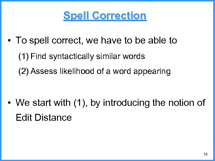 Spell Correction • To spell correct, we have to be able to (1) Find