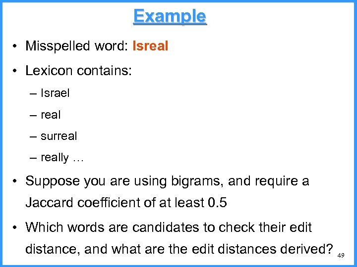 Example • Misspelled word: Isreal • Lexicon contains: – Israel – real – surreal