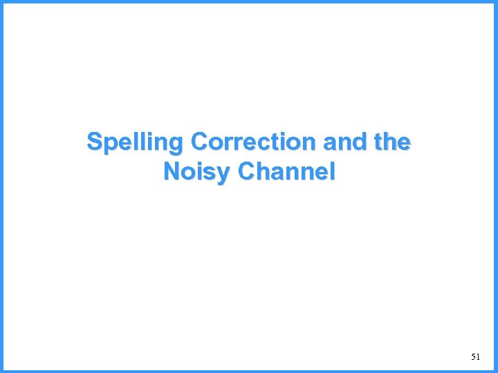 Spelling Correction and the Noisy Channel 51 