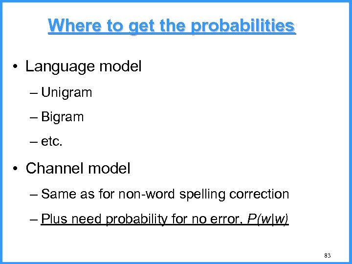 Where to get the probabilities • Language model – Unigram – Bigram – etc.
