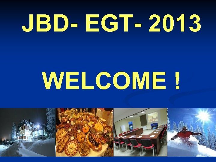 JBD- EGT- 2013 WELCOME ! 