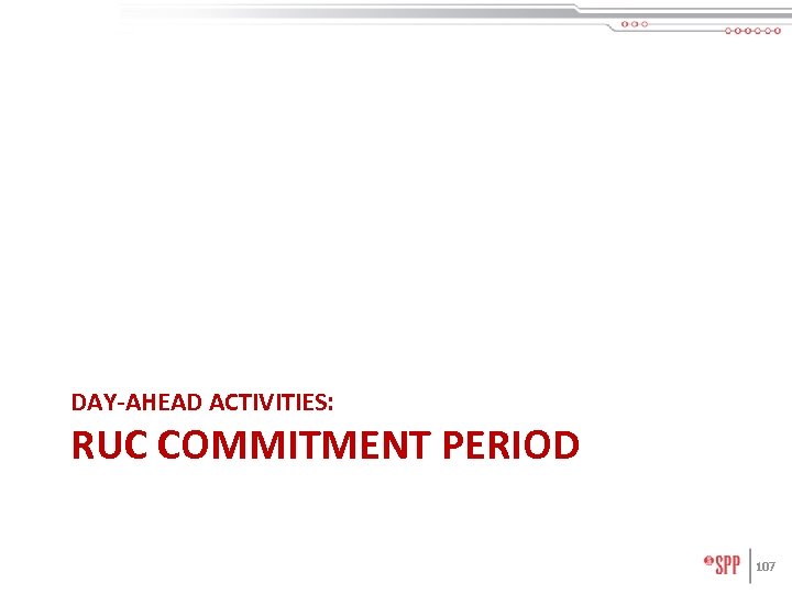 DAY-AHEAD ACTIVITIES: RUC COMMITMENT PERIOD 107 