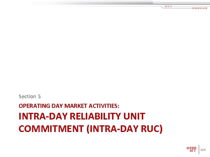 Section 5 OPERATING DAY MARKET ACTIVITIES: INTRA-DAY RELIABILITY UNIT COMMITMENT (INTRA-DAY RUC) 114 