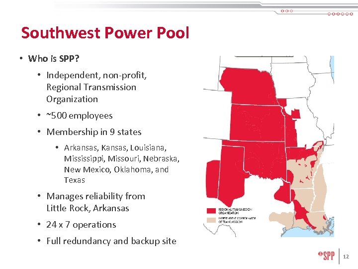Southwest Power Pool • Who is SPP? • Independent, non-profit, Regional Transmission Organization •