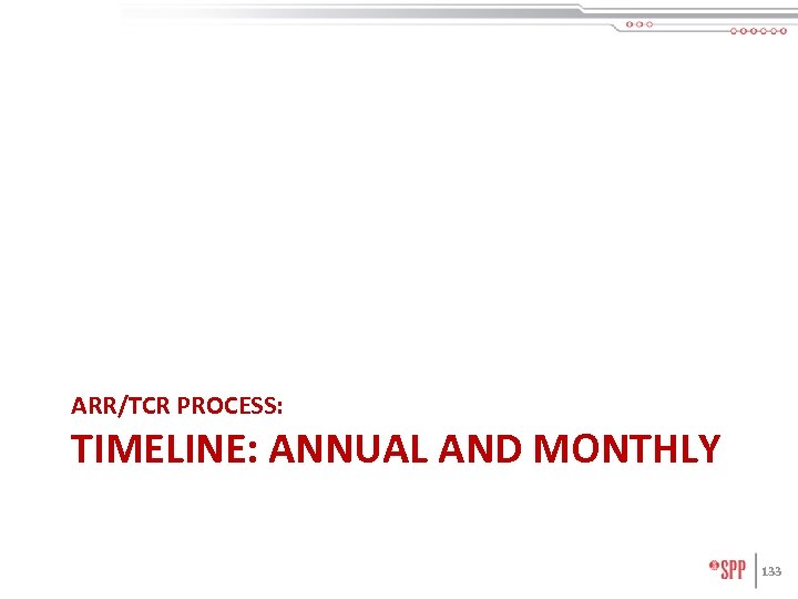 ARR/TCR PROCESS: TIMELINE: ANNUAL AND MONTHLY 133 