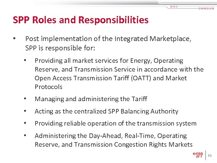 SPP Roles and Responsibilities • Post implementation of the Integrated Marketplace, SPP is responsible