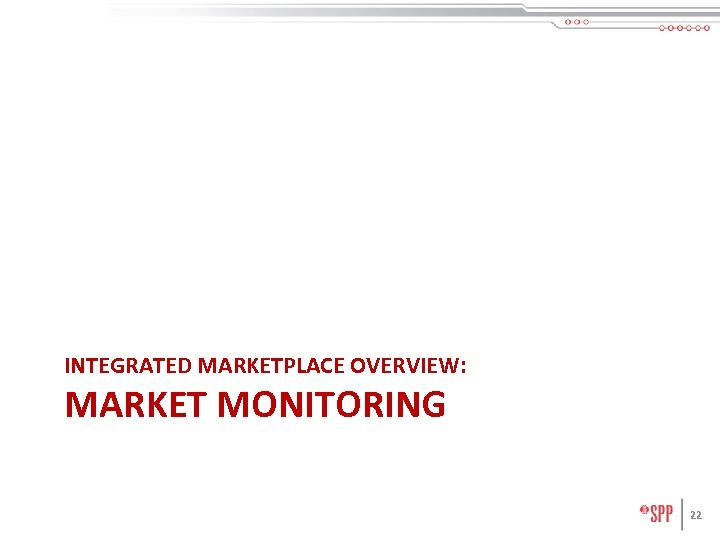 INTEGRATED MARKETPLACE OVERVIEW: MARKET MONITORING 22 