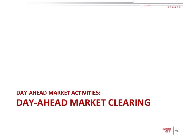 DAY-AHEAD MARKET ACTIVITIES: DAY-AHEAD MARKET CLEARING 91 