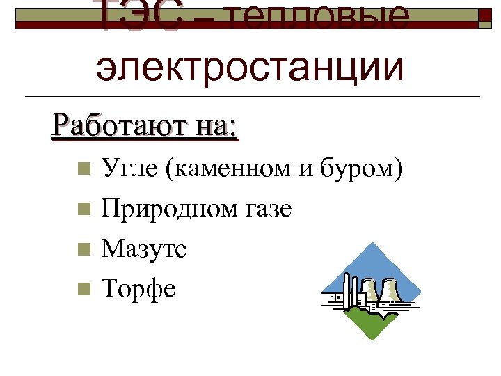 ТЭС – тепловые электростанции Работают на: Угле (каменном и буром) n Природном газе n