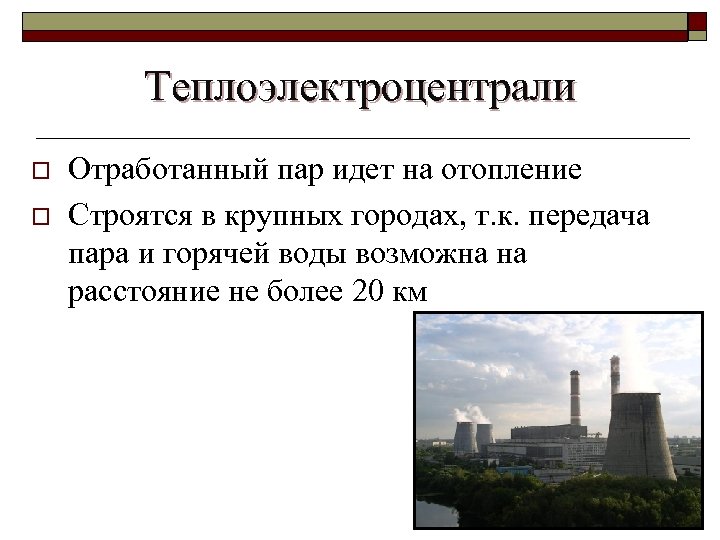 Теплоэлектроцентрали o o Отработанный пар идет на отопление Строятся в крупных городах, т. к.