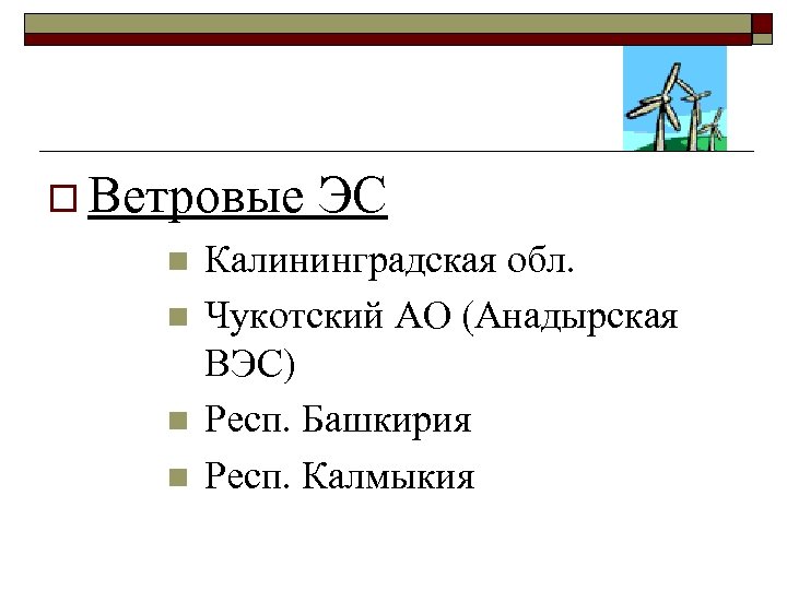 o Ветровые n n ЭС Калининградская обл. Чукотский АО (Анадырская ВЭС) Респ. Башкирия Респ.