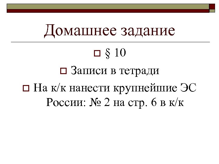 Домашнее задание § 10 o Записи в тетради o На к/к нанести крупнейшие ЭС