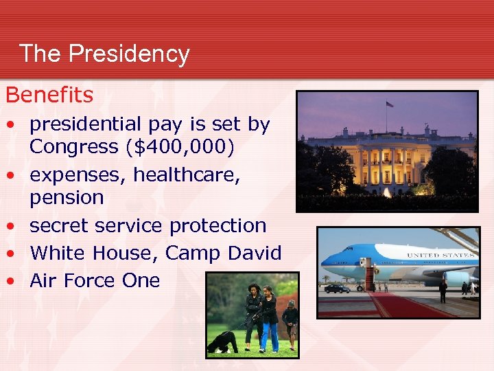 The Presidency Benefits • presidential pay is set by Congress ($400, 000) • expenses,