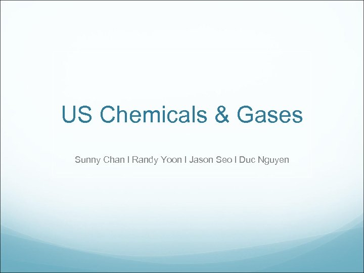 US Chemicals & Gases Sunny Chan l Randy Yoon l Jason Seo l Duc