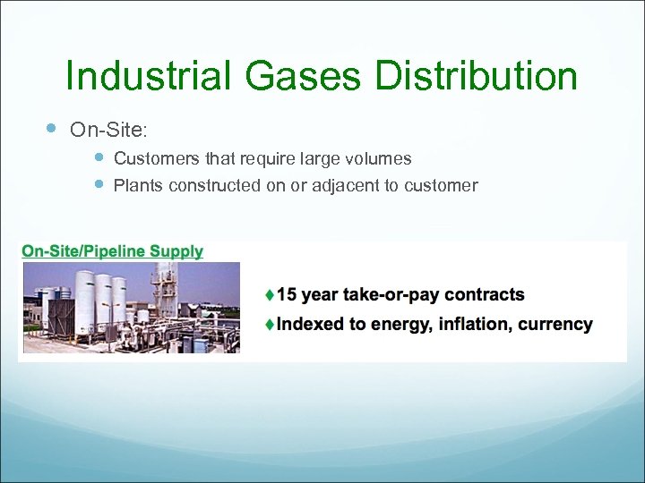 Industrial Gases Distribution On-Site: Customers that require large volumes Plants constructed on or adjacent