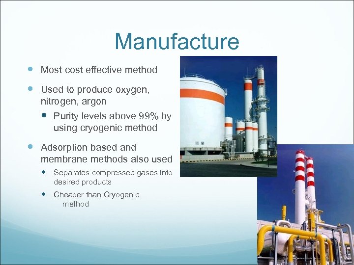 Manufacture Most cost effective method Used to produce oxygen, nitrogen, argon Purity levels above