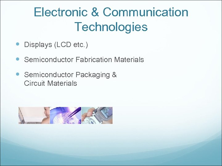 Electronic & Communication Technologies Displays (LCD etc. ) Semiconductor Fabrication Materials Semiconductor Packaging &