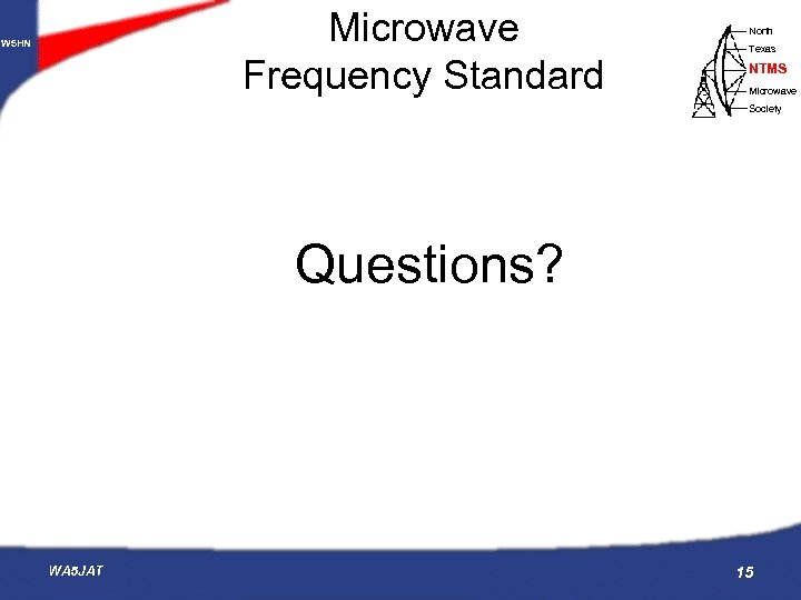 Microwave Frequency Standard W 5 HN North Texas NTMS Microwave Society Questions? WA 5