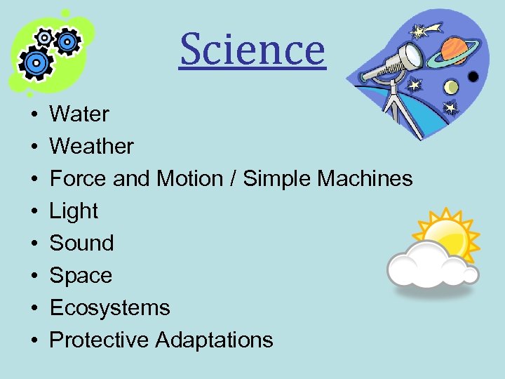 Science • • Water Weather Force and Motion / Simple Machines Light Sound Space