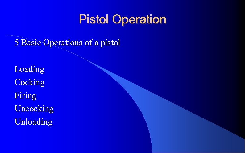 Pistol Operation 5 Basic Operations of a pistol Loading Cocking Firing Uncocking Unloading 