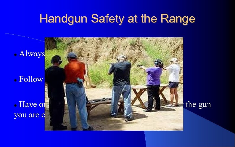 Handgun Safety at the Range Always practice Rules for Safe Handling Follow Range Officer