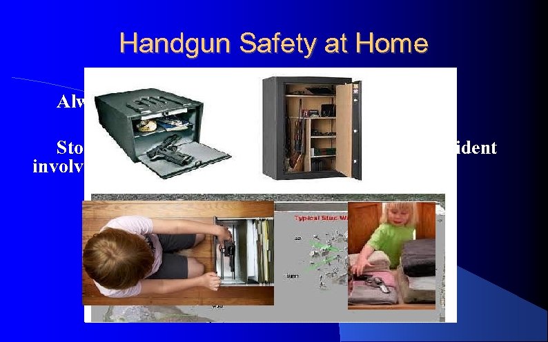 Handgun Safety at Home Always practice Rules for Safe Handling Store your guns to