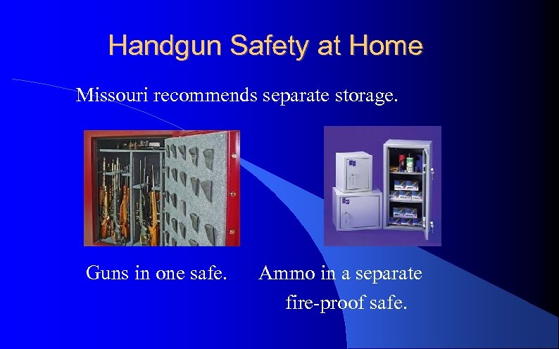 Handgun Safety at Home Missouri recommends separate storage. Guns in one safe. Ammo in