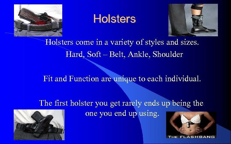 Holsters come in a variety of styles and sizes. Hard, Soft – Belt, Ankle,