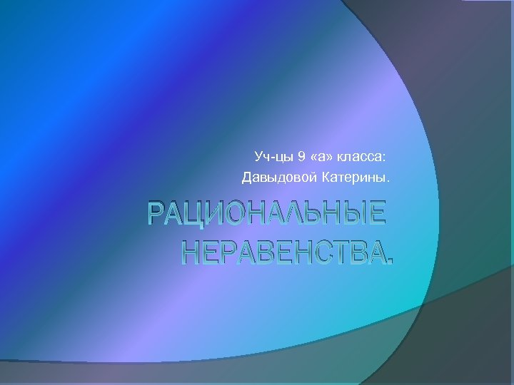 Уч-цы 9 «а» класса: Давыдовой Катерины. РАЦИОНАЛЬНЫЕ НЕРАВЕНСТВА. 