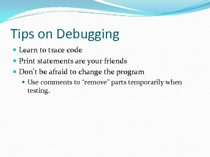 Tips on Debugging Learn to trace code Print statements are your friends Don't be